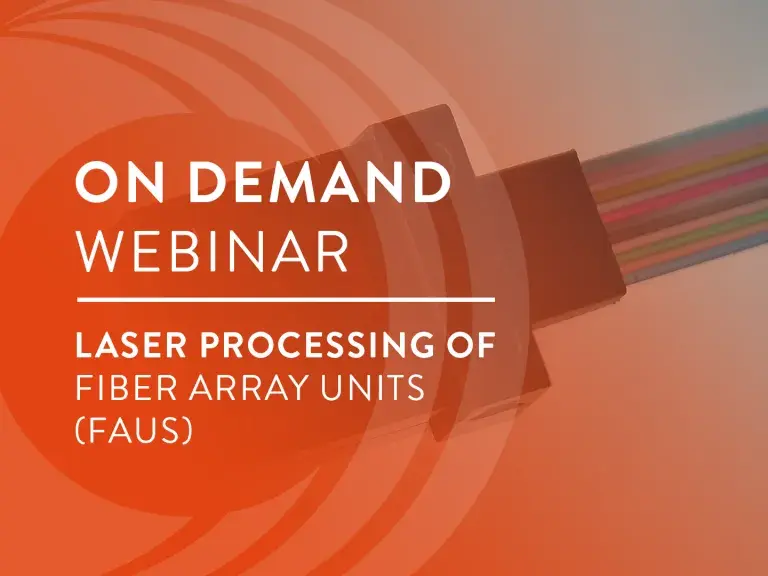 On Demand Webinar Laser Processing of Fiber Array Units (FAUs)